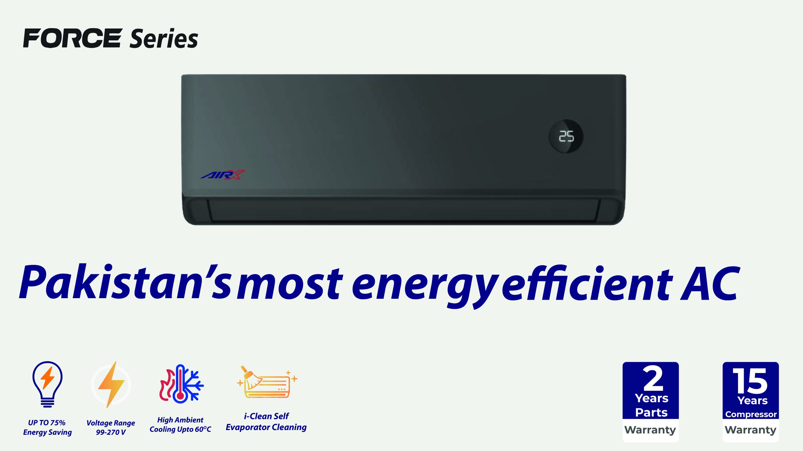 A grey coloured AC AirX wall mounted AC with an optimal temperature of 25 degrees has been shown. With an eye catching blue and red coloured AirX logo is prominent on the AC. A very catchy headline on the white background of the picture reads as “Pakistan’s most energy efficient AC” – depicting nothing but a promise that the best AC in town AirX AC accounts to. On the bottom part of the entire picture; some prominent features of the AC such as up to 70 percent energy saving, voltage range 99-270V, high ambient cooling up to 60 degrees and I-Clean Self evaporator cooling has been shown. On the right-hand side of the picture, towards the end, there are two tickers that read as: 2 years parts warranty and 15 years compressor warranty. Another most important element in this whole picture is the label on the very top left-hand side of the picture, which is written as “FORCE Series”. All these compelling features force one to have their attention driven to purchasing the best AirX AC.